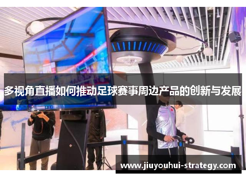 多视角直播如何推动足球赛事周边产品的创新与发展