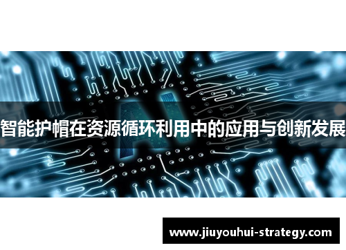 智能护帽在资源循环利用中的应用与创新发展